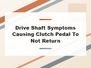 Clutch Pedal Issues From Faulty Drive Shaft Symptoms