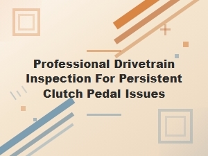 Diagnosing Persistent Clutch Pedal Problems